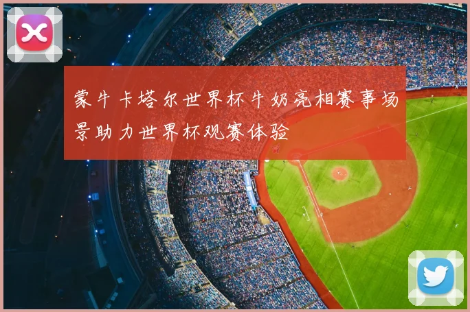 蒙牛卡塔尔世界杯牛奶亮相赛事场景助力世界杯观赛体验