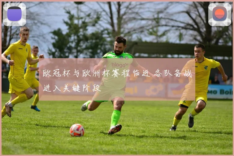 欧冠杯与欧洲杯赛程临近 各队备战进入关键阶段