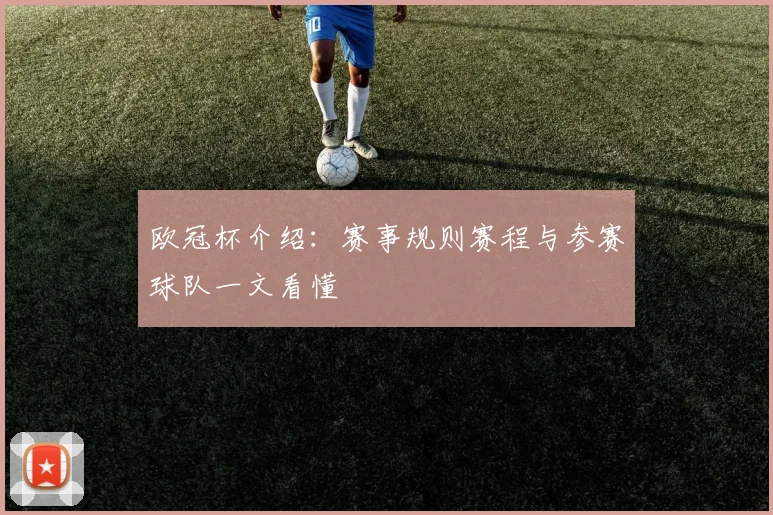欧冠杯介绍:赛事规则赛程与参赛球队一文看懂