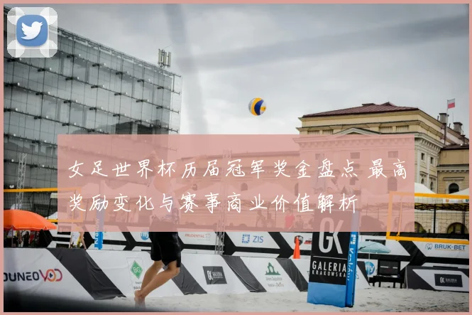 女足世界杯历届冠军奖金盘点 最高奖励变化与赛事商业价值解析