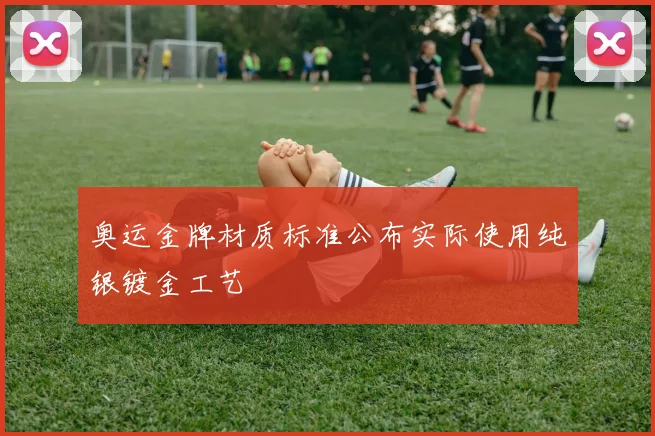 奥运金牌材质标准公布实际使用纯银镀金工艺