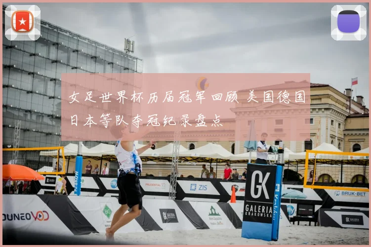 女足世界杯历届冠军回顾 美国德国日本等队夺冠纪录盘点