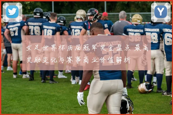 女足世界杯历届冠军奖金盘点 最高奖励变化与赛事商业价值解析