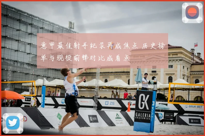 意甲最佳射手纪录再成焦点 历史榜单与现役前锋对比成看点