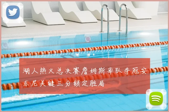 湖人热火总决赛詹姆斯率队夺冠安东尼关键三分锁定胜局