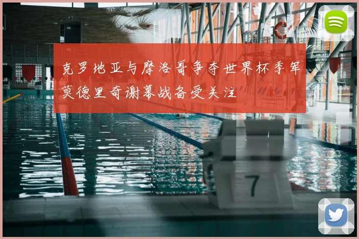 克罗地亚与摩洛哥争夺世界杯季军莫德里奇谢幕战备受关注