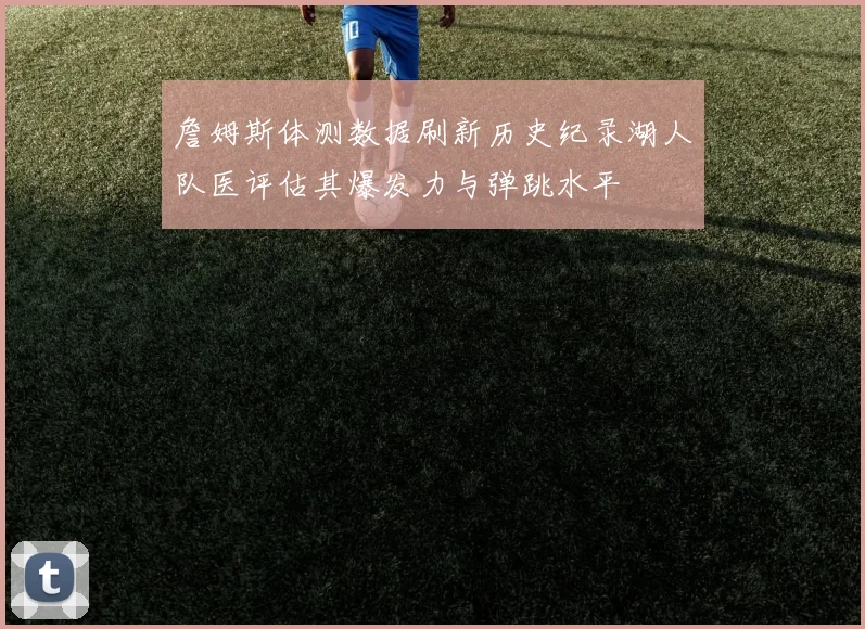 詹姆斯体测数据刷新历史纪录湖人队医评估其爆发力与弹跳水平