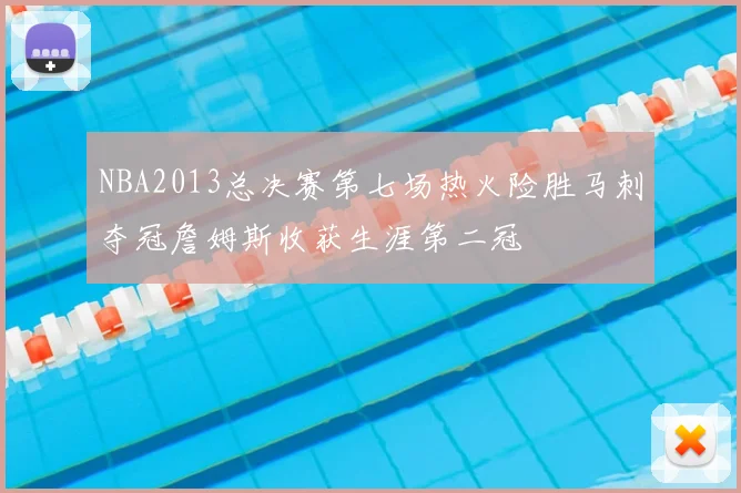 NBA2013总决赛第七场热火险胜马刺夺冠詹姆斯收获生涯第二冠