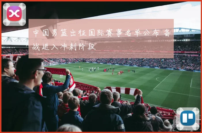 中国男篮出征国际赛事名单公布 备战进入冲刺阶段