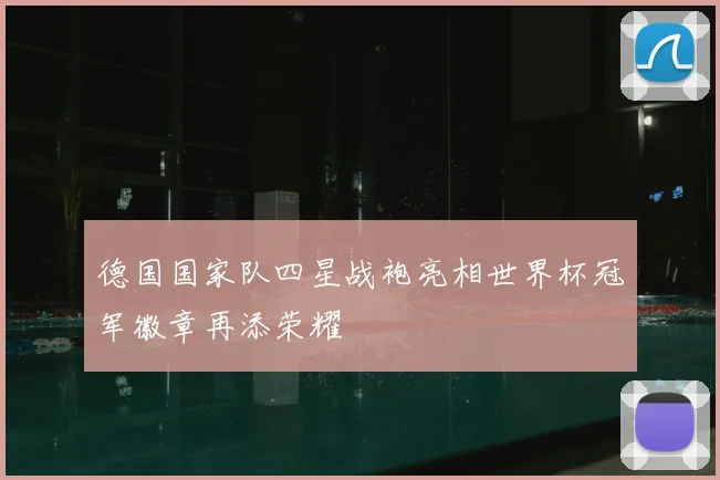 德国国家队四星战袍亮相世界杯冠军徽章再添荣耀