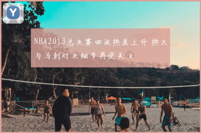 NBA2013总决赛回放热度上升 热火与马刺对决细节再受关注