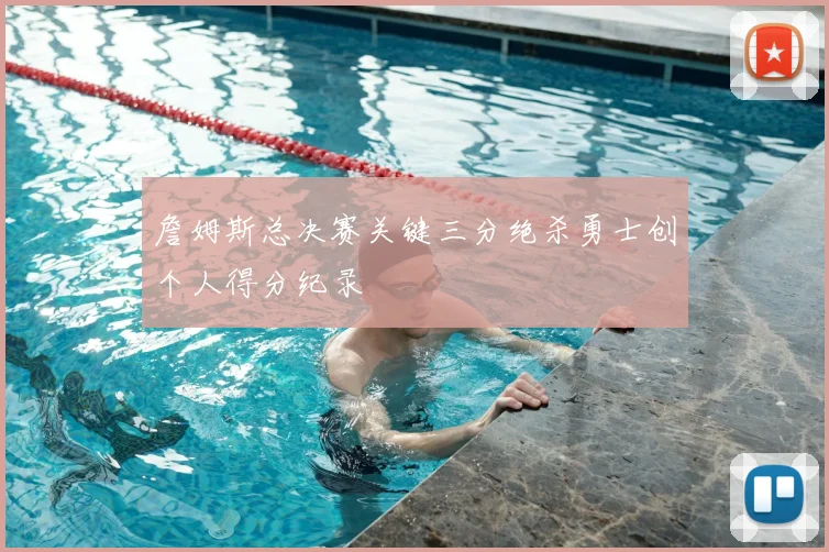 詹姆斯总决赛关键三分绝杀勇士创个人得分纪录