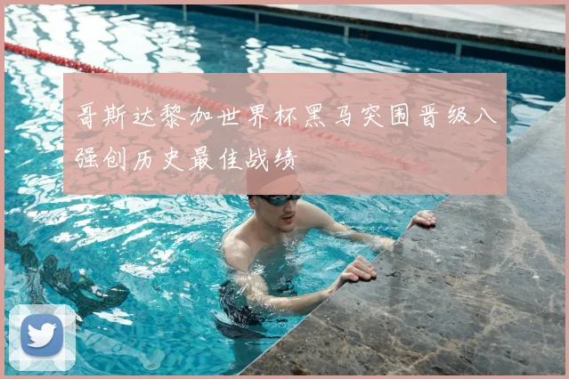 哥斯达黎加世界杯黑马突围晋级八强创历史最佳战绩