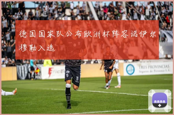 德国国家队公布欧洲杯阵容诺伊尔穆勒入选