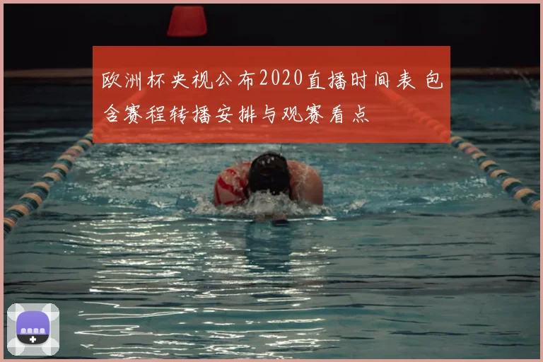 欧洲杯央视公布2020直播时间表 包含赛程转播安排与观赛看点