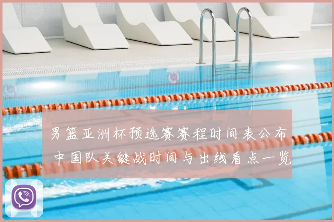 男篮亚洲杯预选赛赛程时间表公布 中国队关键战时间与出线看点一览