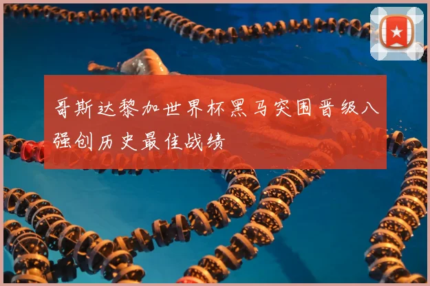 哥斯达黎加世界杯黑马突围晋级八强创历史最佳战绩
